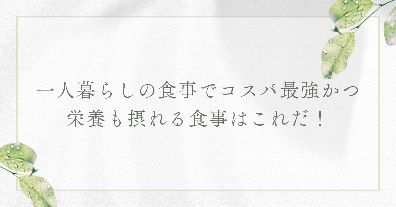 一人暮らしの食事でコスパ最強かつ栄養も摂れる食事はこれだ！